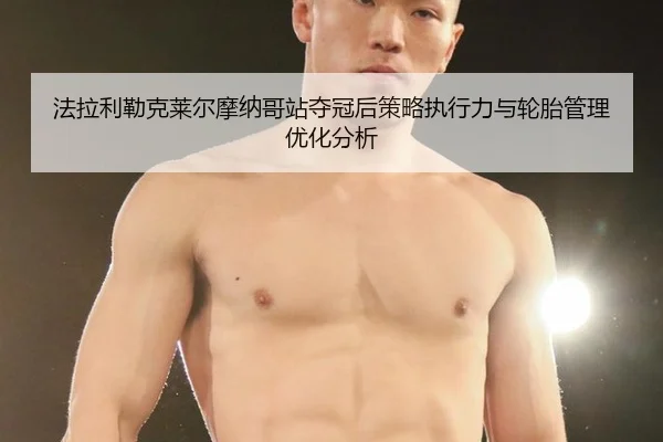 法拉利勒克莱尔摩纳哥站夺冠后策略执行力与轮胎管理优化分析